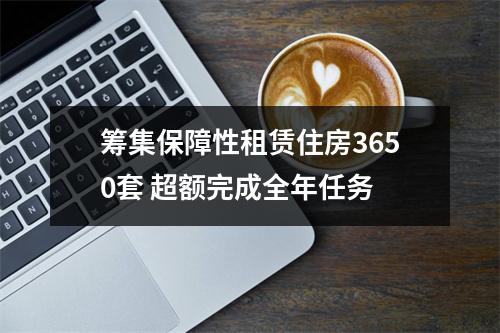 筹集保障性租赁住房3650套 超额完成全年任务