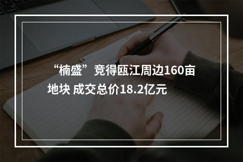 “楠盛”竞得瓯江周边160亩地块 成交总价18.2亿元