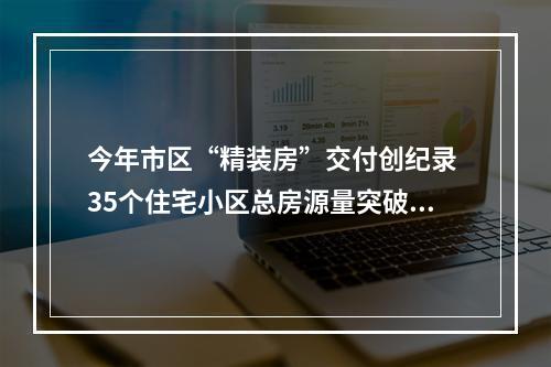 今年市区“精装房”交付创纪录 35个住宅小区总房源量突破2.5万套