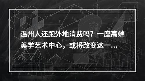 温州人还跑外地消费吗？一座高端美学艺术中心，或将改变这一现象！