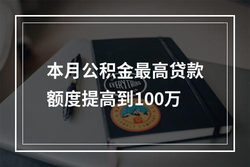 本月公积金最高贷款额度提高到100万