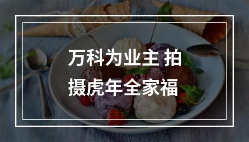 万科为业主 拍摄虎年全家福