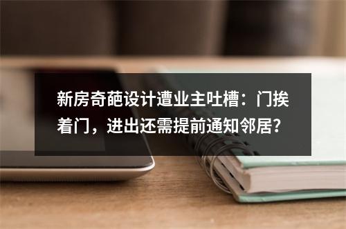 新房奇葩设计遭业主吐槽：门挨着门，进出还需提前通知邻居？