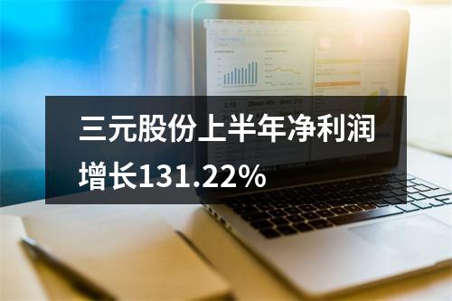 三元股份上半年净利润增长131.22%