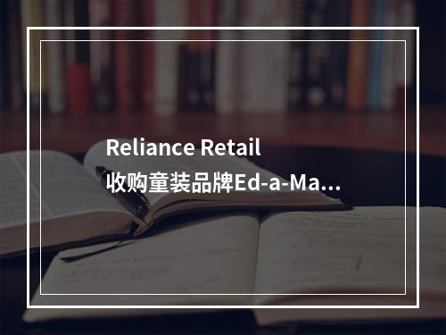 Reliance Retail收购童装品牌Ed-a-Mamma