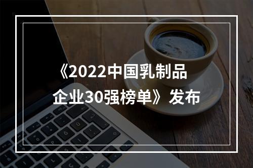 《2022中国乳制品企业30强榜单》发布