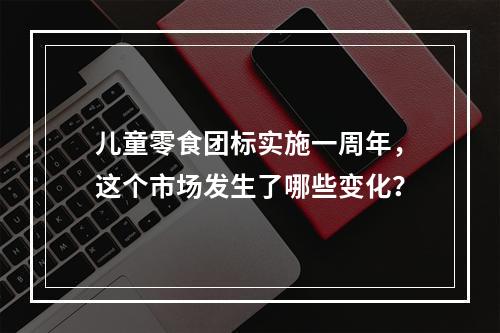 儿童零食团标实施一周年，这个市场发生了哪些变化？