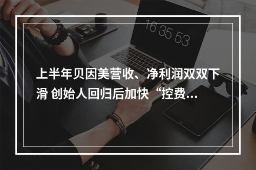 上半年贝因美营收、净利润双双下滑 创始人回归后加快“控费出新”