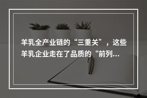 羊乳全产业链的“三重关”，这些羊乳企业走在了品质的“前列”！