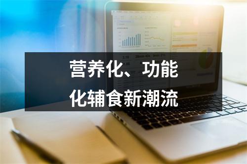营养化、功能化辅食新潮流
