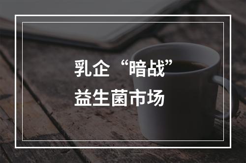 乳企“暗战”益生菌市场