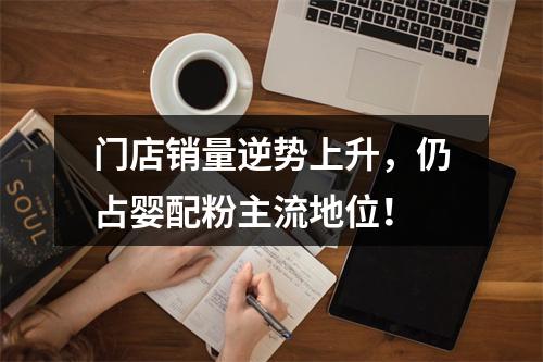 门店销量逆势上升，仍占婴配粉主流地位！