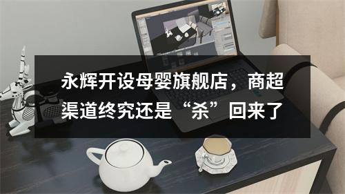 永辉开设母婴旗舰店，商超渠道终究还是“杀”回来了