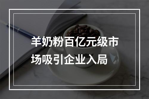 羊奶粉百亿元级市场吸引企业入局