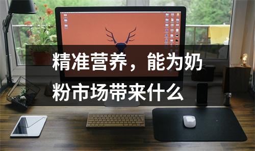 精准营养，能为奶粉市场带来什么