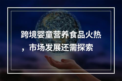跨境婴童营养食品火热，市场发展还需探索