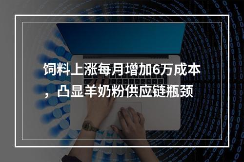 饲料上涨每月增加6万成本，凸显羊奶粉供应链瓶颈