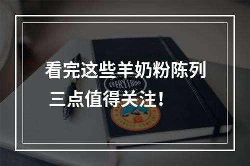 看完这些羊奶粉陈列 三点值得关注！