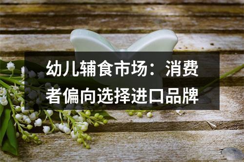 幼儿辅食市场：消费者偏向选择进口品牌