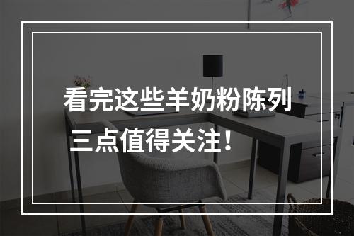 看完这些羊奶粉陈列 三点值得关注！