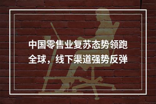 中国零售业复苏态势领跑全球，线下渠道强势反弹
