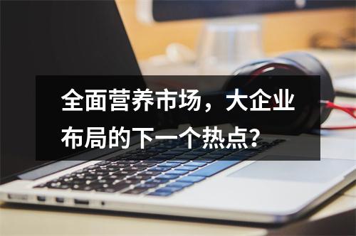 全面营养市场，大企业布局的下一个热点？