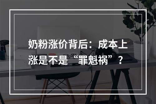 奶粉涨价背后：成本上涨是不是“罪魁祸”？