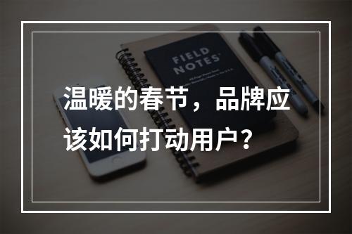 温暖的春节，品牌应该如何打动用户？