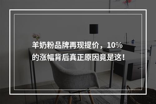 羊奶粉品牌再现提价，10%的涨幅背后真正原因竟是这！
