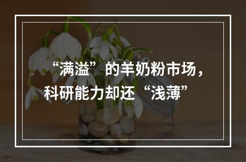 “满溢”的羊奶粉市场，科研能力却还“浅薄”