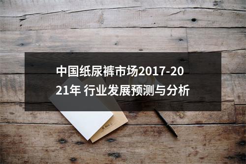 中国纸尿裤市场2017-2021年 行业发展预测与分析