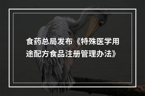 食药总局发布《特殊医学用途配方食品注册管理办法》